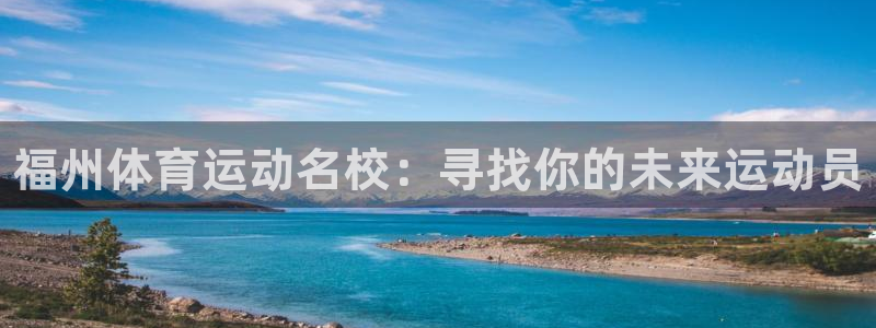 3377体育官网下载开户：福州体育运动名校：寻找你的