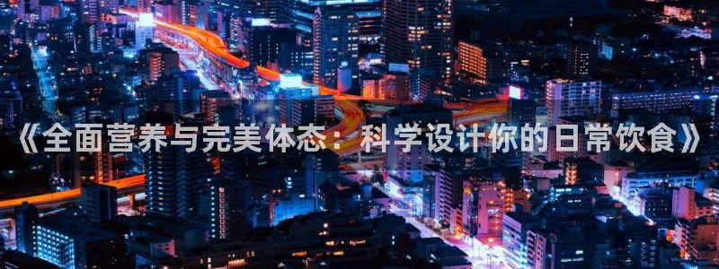 3377体育官方正版app神州：《全面营养与完美体态：科学设