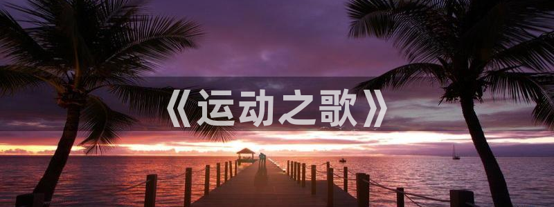 3377体育官网下载开户：《运动之歌》