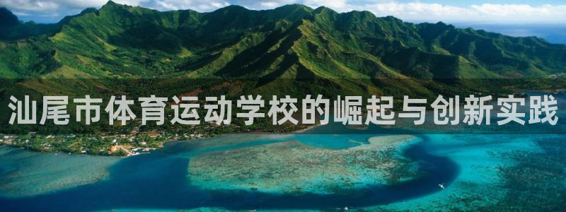 3377体育官网下载招商电话：汕尾市体育运动学校的崛起与创新