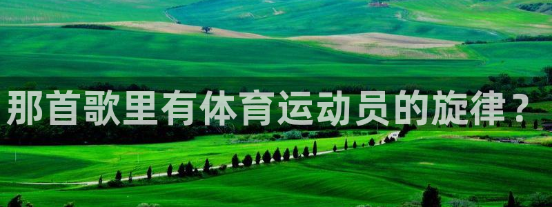 3377体育官网下载软件：那首歌里有体育运动员的旋律？