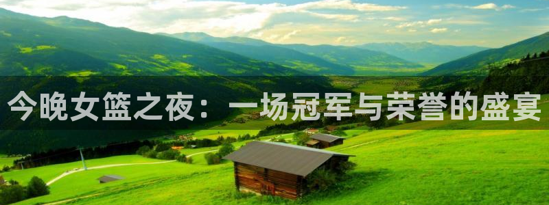 蓝鲸影视：今晚女篮之夜：一场冠军与荣誉的盛宴
