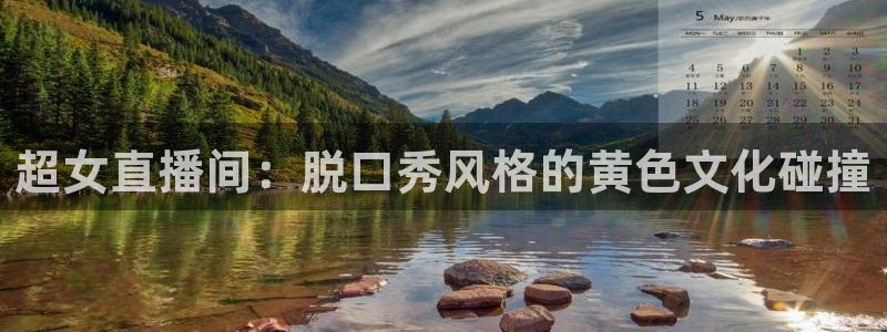 蓝鲸直播平台下载：超女直播间：脱口秀风格的黄色文化碰撞