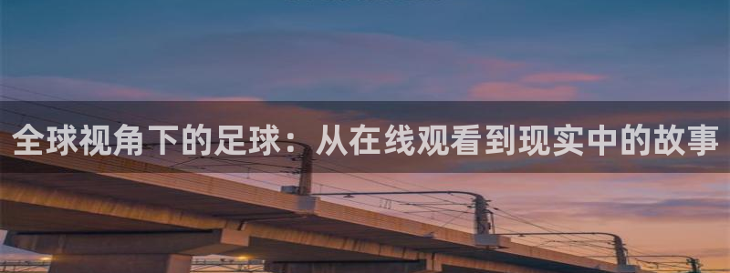 下载蓝鲸体育直播：全球视角下的足球：从在线观看到现实中的故事