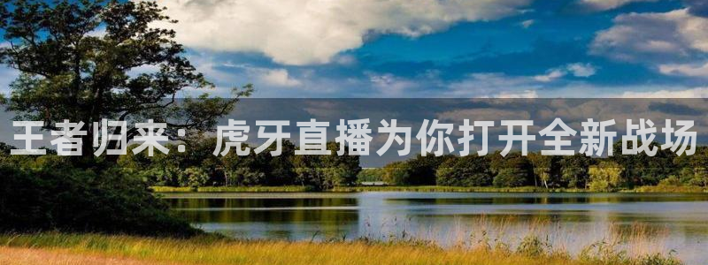 nba蓝鲸直播：王者归来：虎牙直播为你打开全新战场