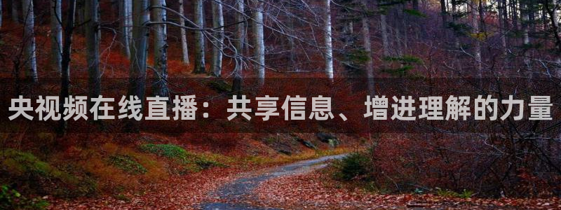 下载蓝鲸直播：央视频在线直播：共享信息、增进理解的力量