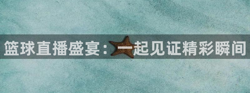 蓝鲸体育直播在线：篮球直播盛宴：一起见证精彩瞬间