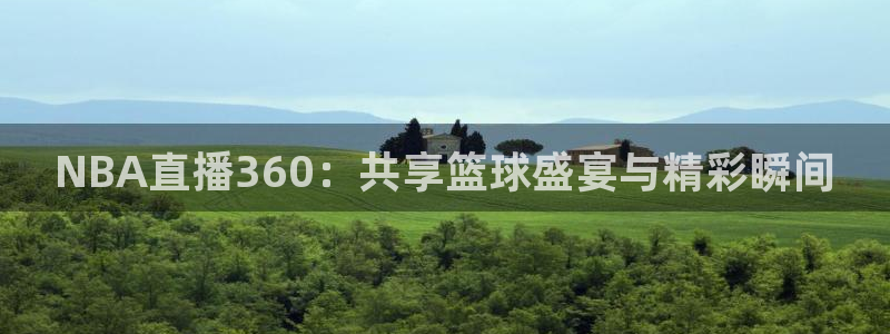 蓝鲸体育直播间：NBA直播360：共享篮球盛宴与精彩瞬间